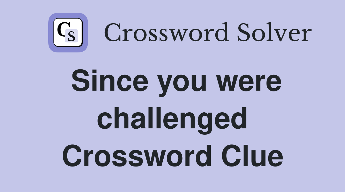Since you were challenged Crossword Clue Answers Crossword Solver